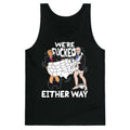 Were Fucked Either Way Tank Top