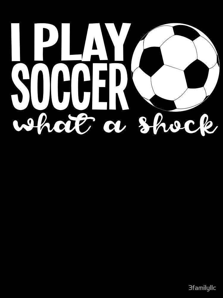 Soccer Humor Shirt I Play Soccer What A Shock T Shirt by 3familyllc