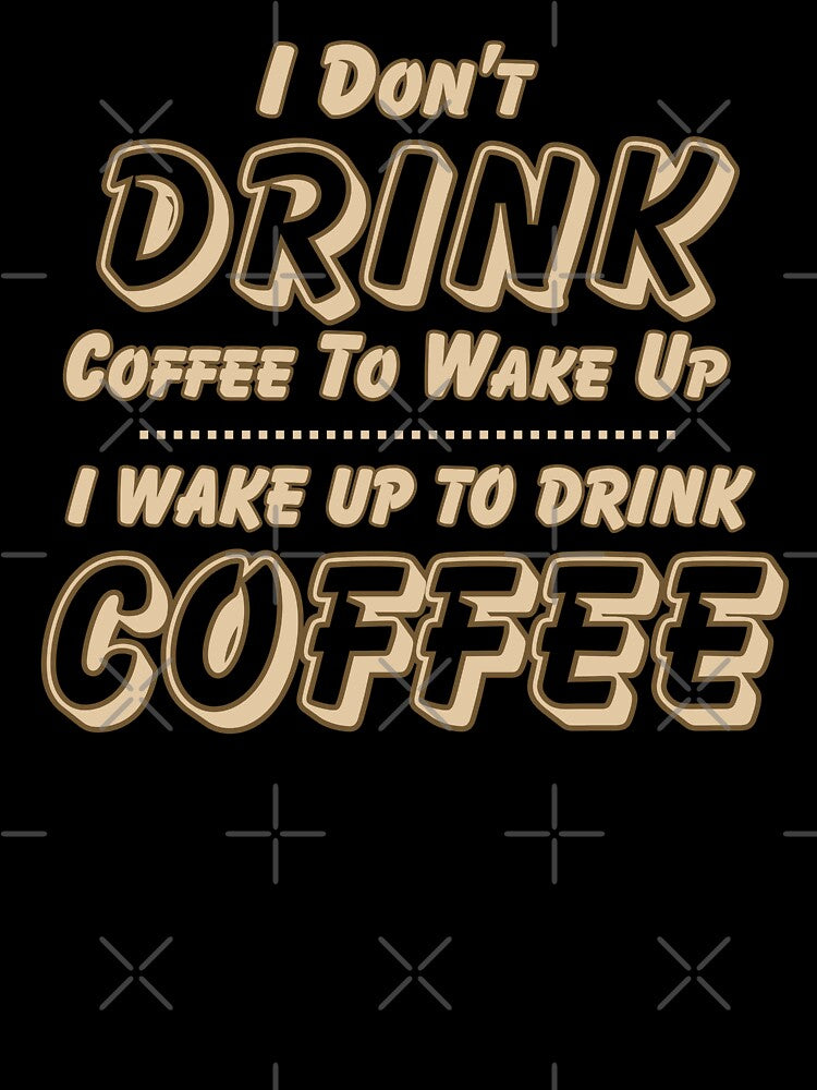 I Don't Drink Coffee to Wake Up I Wake Up to Drink Coffee by theflandonian