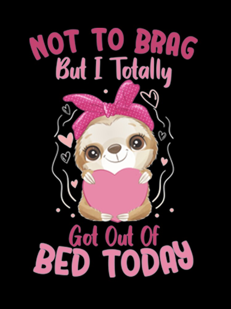 Not To Brag But I Totally Got Out Of Bed Today Cute Sloth by PixelsNotPens