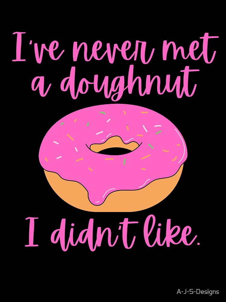 I've never met a doughnut I didn't like / Food Pun by A-J-S-Designs