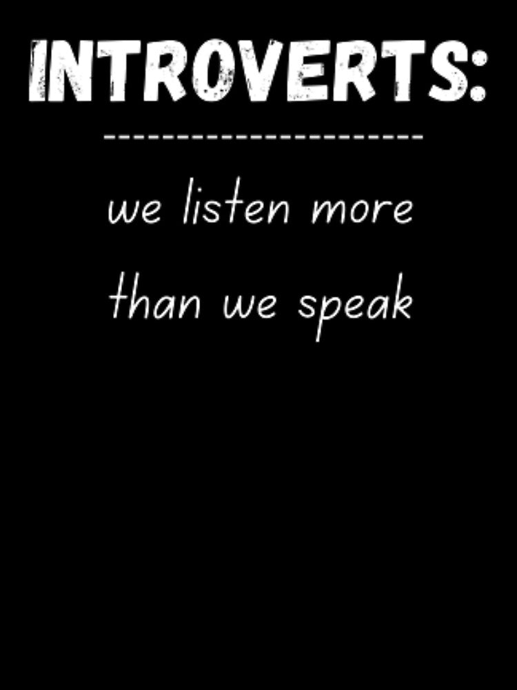 Introverts, we listen more than we speak, for an introvert by TeePassion