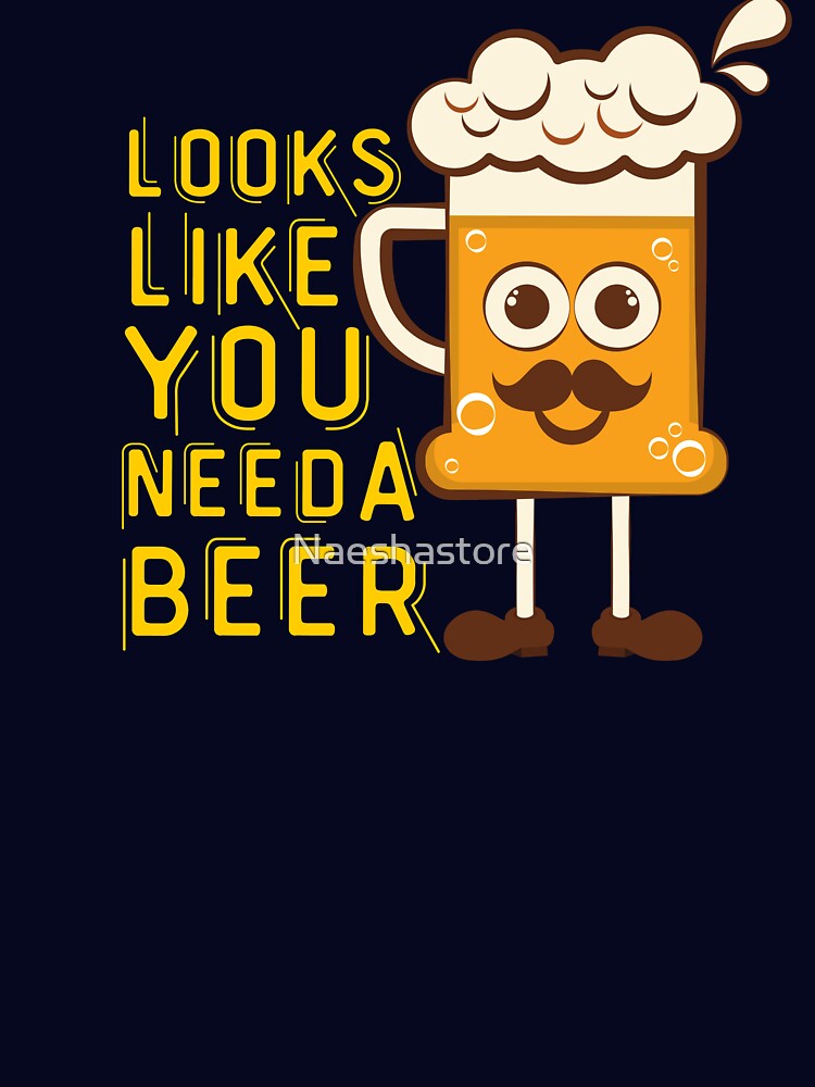 Looks Like You Need A Beer by Naeshastore