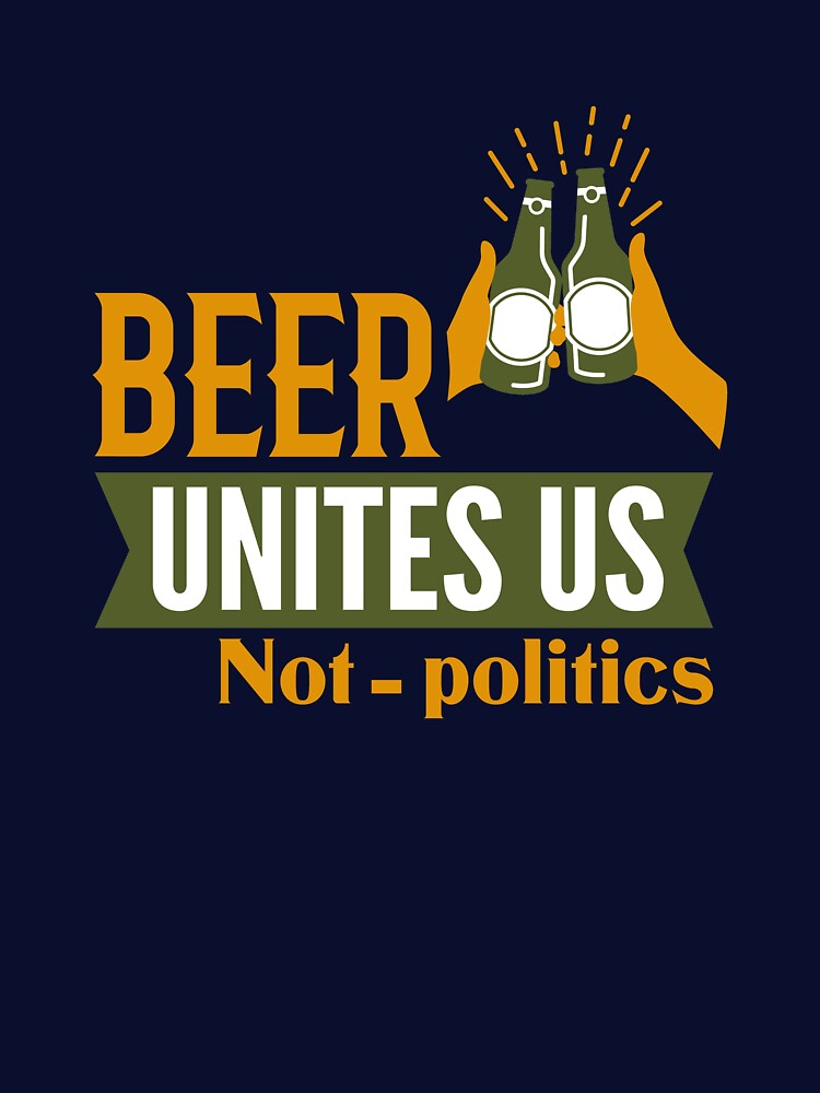 Beer unites us not politics by Khushi Graphics