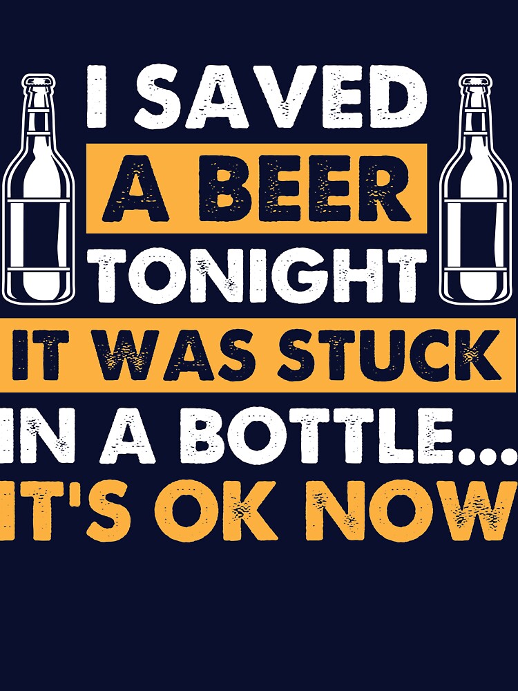 Beer Lover I Saved A Beer Tonight It Was Stuck In Bottle by mmos