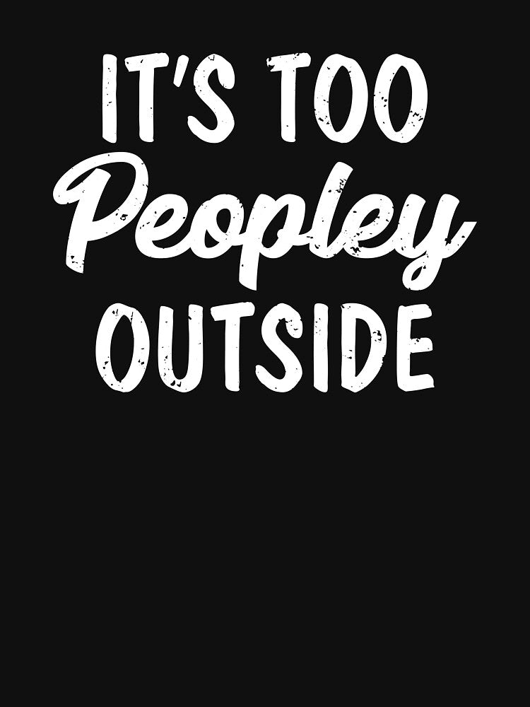 It's Too Peopley Outside I Hate Loathe People Peopling by shoutoutshirtco