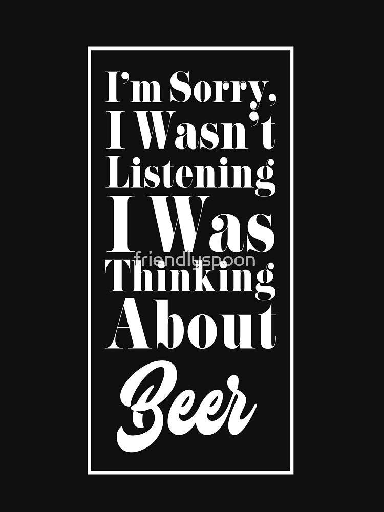 I'm Sorry, I Wasn't Listening. I Was Thinking About Beer. by friendlyspoon