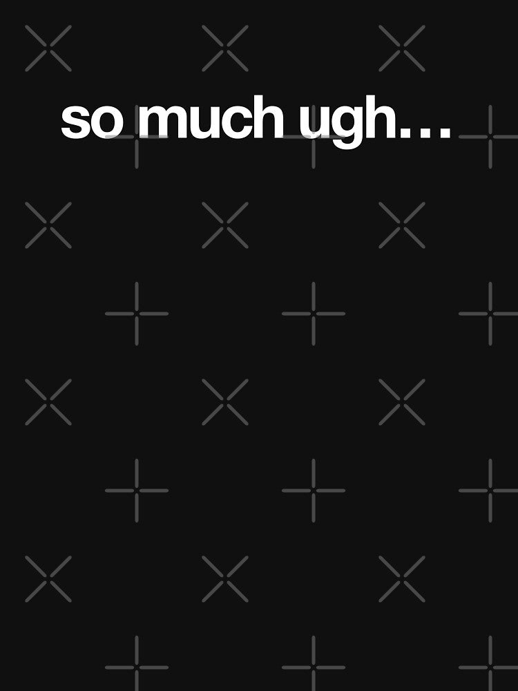So Much Ugh by CrimsonSociety