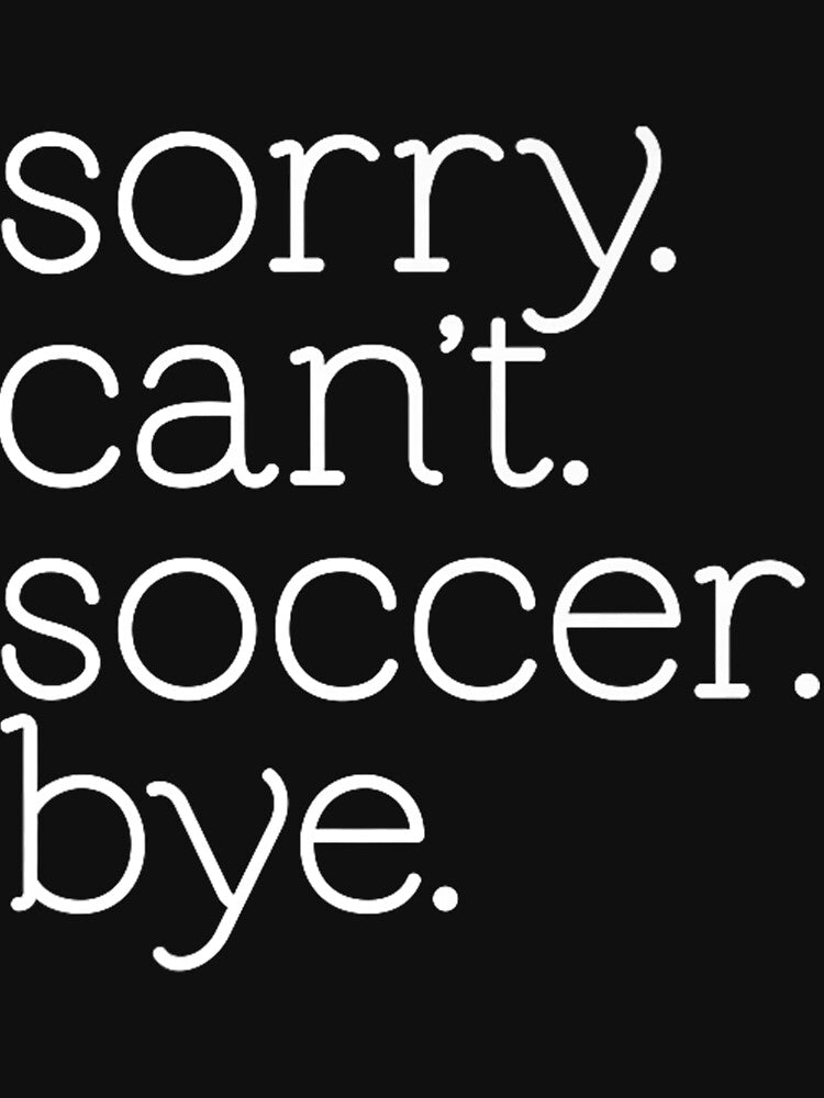 Sorry Can't Soccer Bye Funny Soccer Team Soccer Mom by ZacharyCBritton