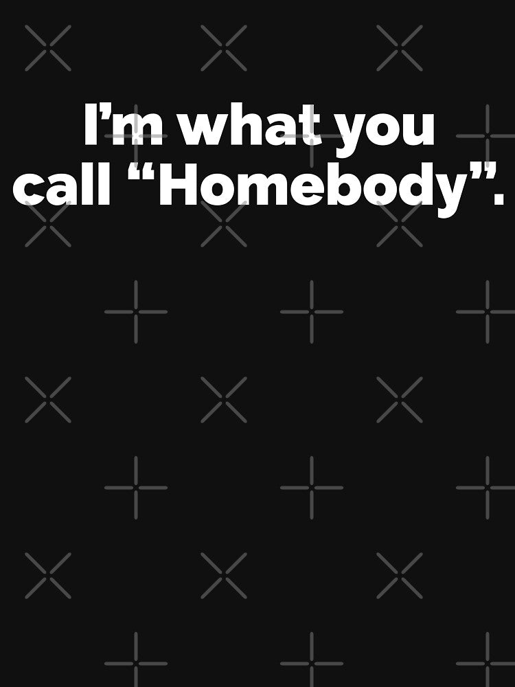 I am what you call homebody by 23mangoes