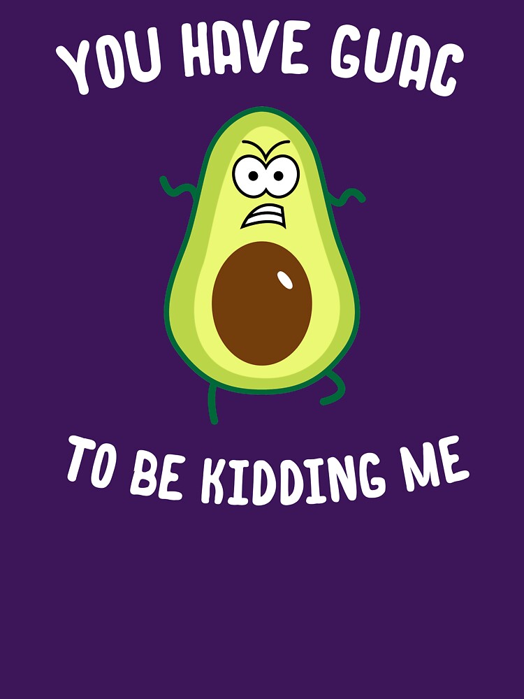 You Have Guac To Be Kidding Me by wondrous