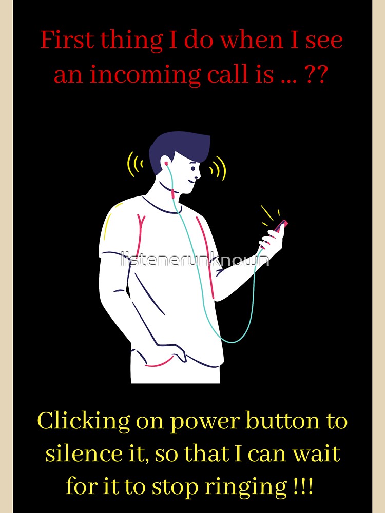 First thing I do when I see an incoming call is ...?? Clicking on power button to silence it, so that I can wait for it to stop ringing !!! by listenerunknown