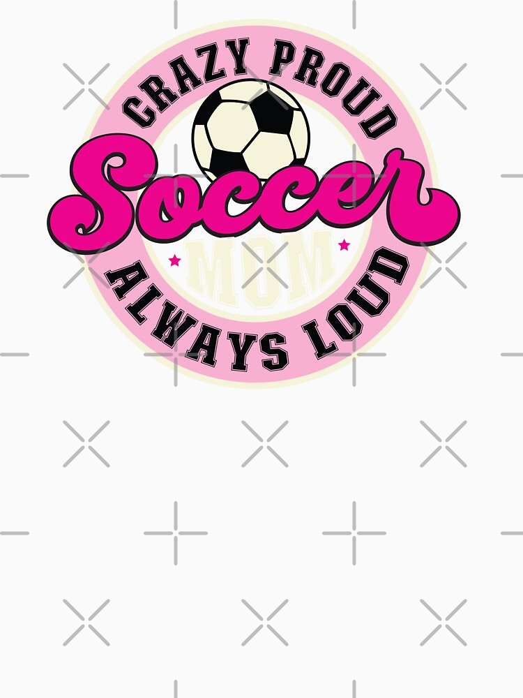 Crazy Proud Always Loud Soccer Mom Christmas or Birthday Gift For Moms by TaraGbear