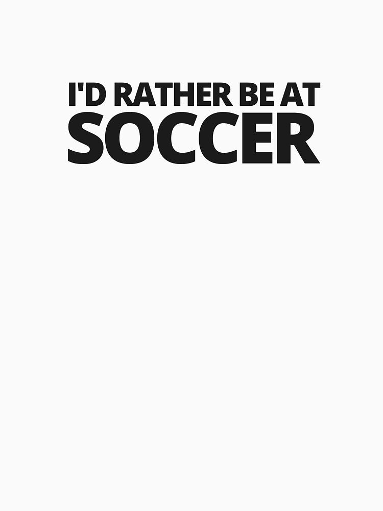 I'd rather be at soccer — Funny Soccer Quote by CROWNLIGHT