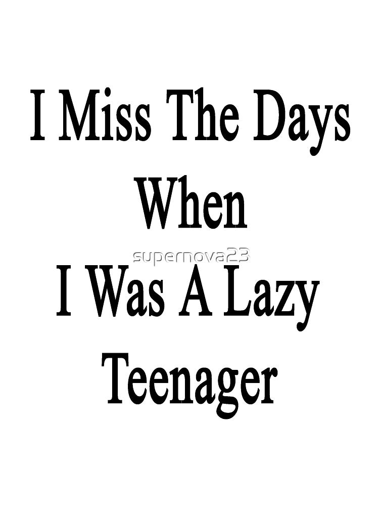 I Miss The Days When I Was A Lazy Teenager by supernova23