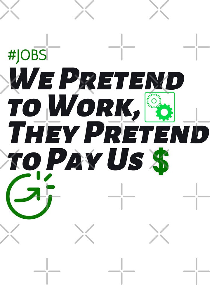 We Pretend to Work, They Pretend to Pay Us  #jobs v6 by KriticalDesigns