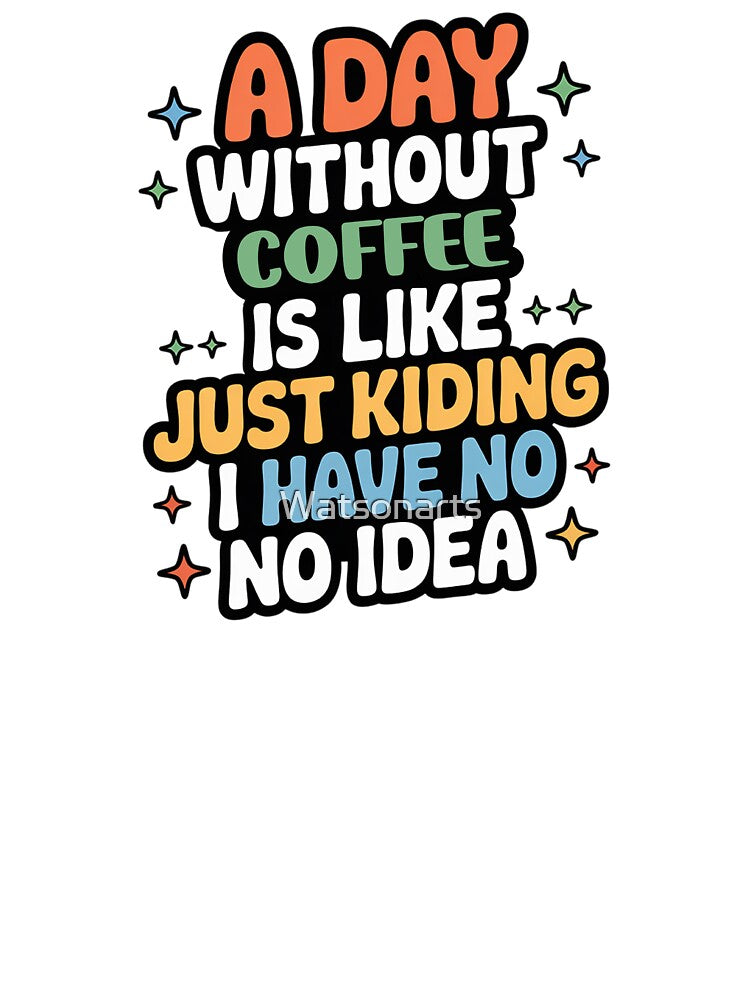 A Day Without Coffee Is Like Just Kidding - Cool & Funny Coffee Lover by Watsonarts