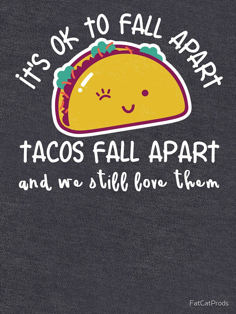 It's OK to fall apart. Tacos fall apart and we still love them by FatCatProds