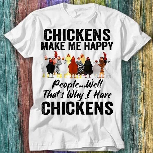 Chickens Make Me Happy People Well That's Why I Have Chicken T Shirt Top Tee 207
