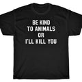 BE KIND TO ANIMALS OR I'LL KILL YOU T-Shirt - Animal Rights vegan
