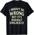 I Might Be Wrong But It_s Highly Unlikely Sarcastic Novelty T-Shirt