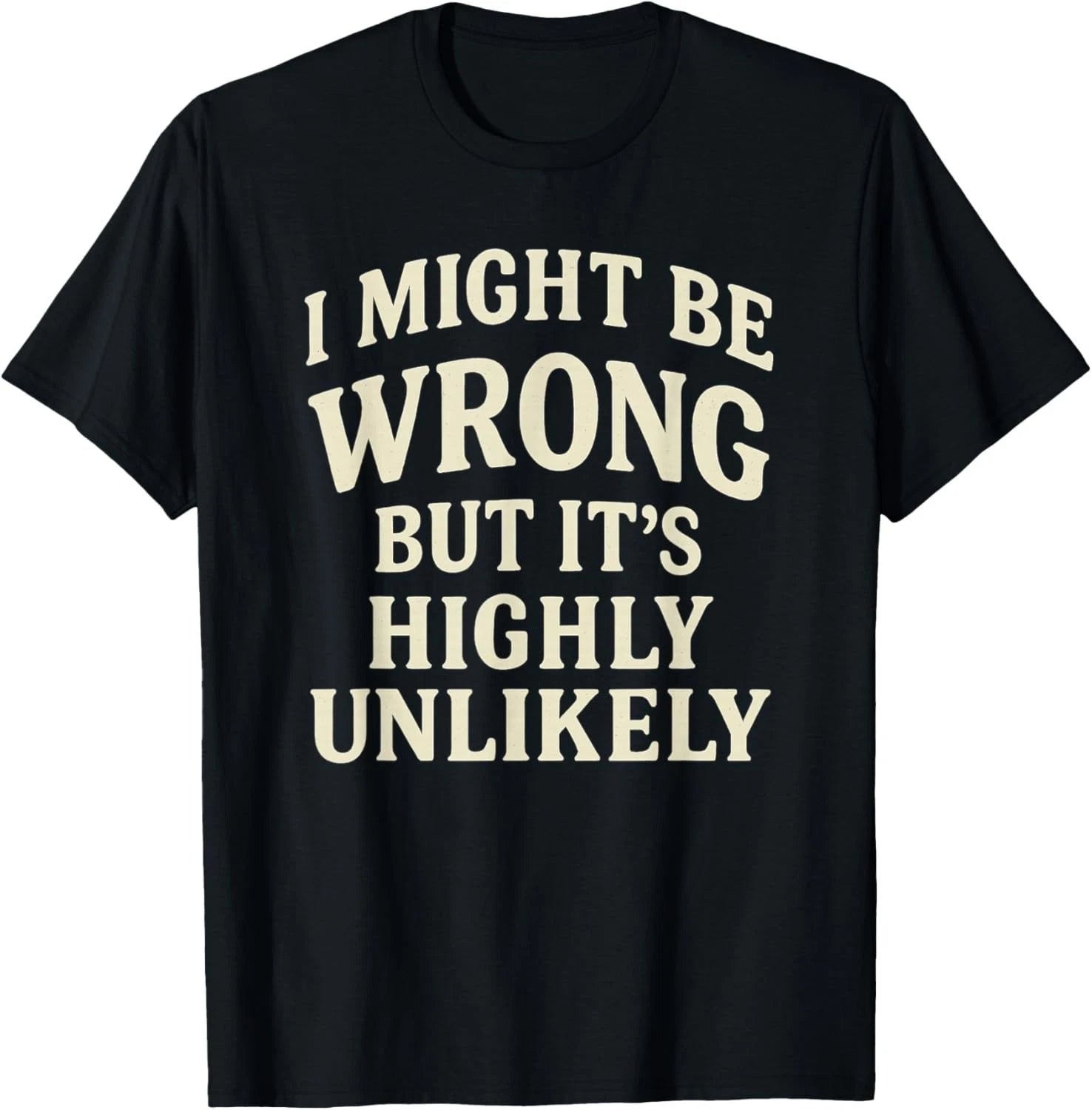 I Might Be Wrong But It_s Highly Unlikely Sarcastic Novelty T-Shirt