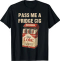 Funny Pass Me A Fridge Cig Funny Fridge Cig of Men WOM T-Shirt
