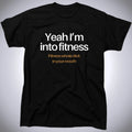 Yeah I’m Into Fitness Mens Funny Offensive Rude Humor T-Shirt - Cotton - Gift