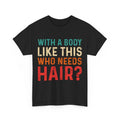 Balding Dad Shirt, With A Body Like This Who Needs Hair Funny T-shirt