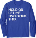 Funny Sarcastic Quote Hold On Let Me Overthink This Long Sleeve T-Shirt