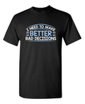 I Need To Make Better Bad Decision Sarcastic Humor Graphic Novelty Funny T Shirt