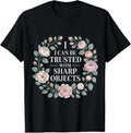 I Can Be Trusted with Sharp Objects Sarcastic Trust |- T-Shirt