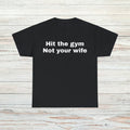 Hit The Gym Not Your Wife T-Shirt Unisex Male or Female Funny Shirt Meme