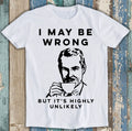 I May Be Wrong But It's Highly Unlikely Best Seller Funny Gift Tee T Shirt M1429