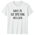 Shock Me Say Something Intelligent T-Shirt Sarcastic Quotes Humor Birthday