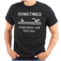 Funny Sometimes Motivation Will Find You Womens or Mens Crewneck T Shirt Tee
