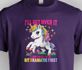 I'll Get Over It Dramatic Unicorn Funny Sarcastic Quote Rainbow Meme Shirt