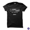 I'm sorry for saying sorry so much tshirt - funny, sarcasm, humor, sarcasm tee