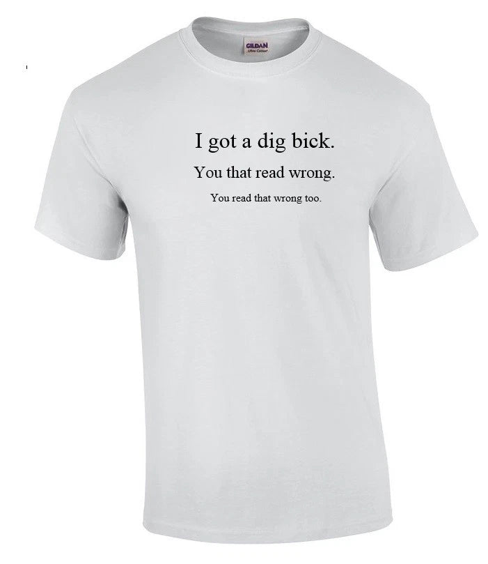 I got a Dig Bick Sarcastic Adult Humor Gift Idea Funny Novelty White T-shirt