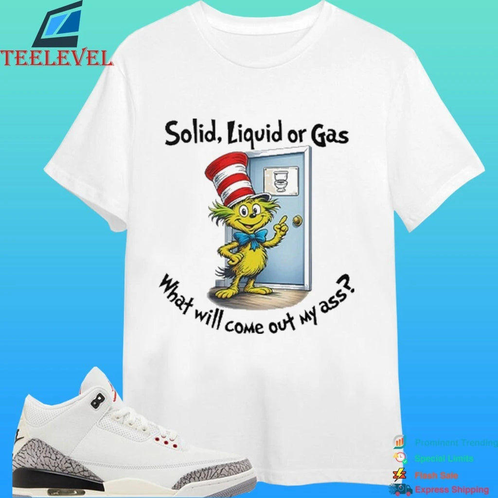 Solid Liquid Gas What Will Come Out Of My Ass Shirt