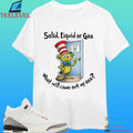 Solid Liquid Gas What Will Come Out Of My Ass Shirt
