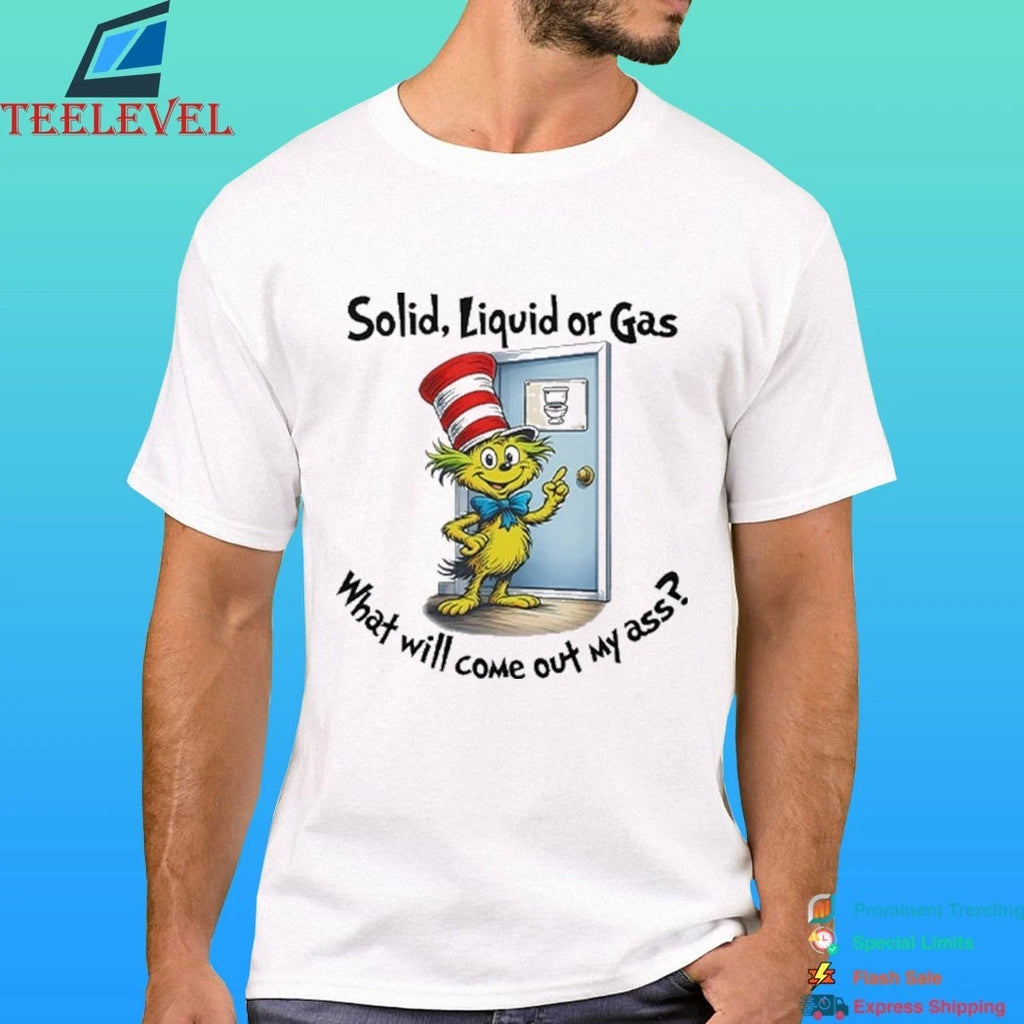 Solid Liquid Gas What Will Come Out Of My Ass Shirt