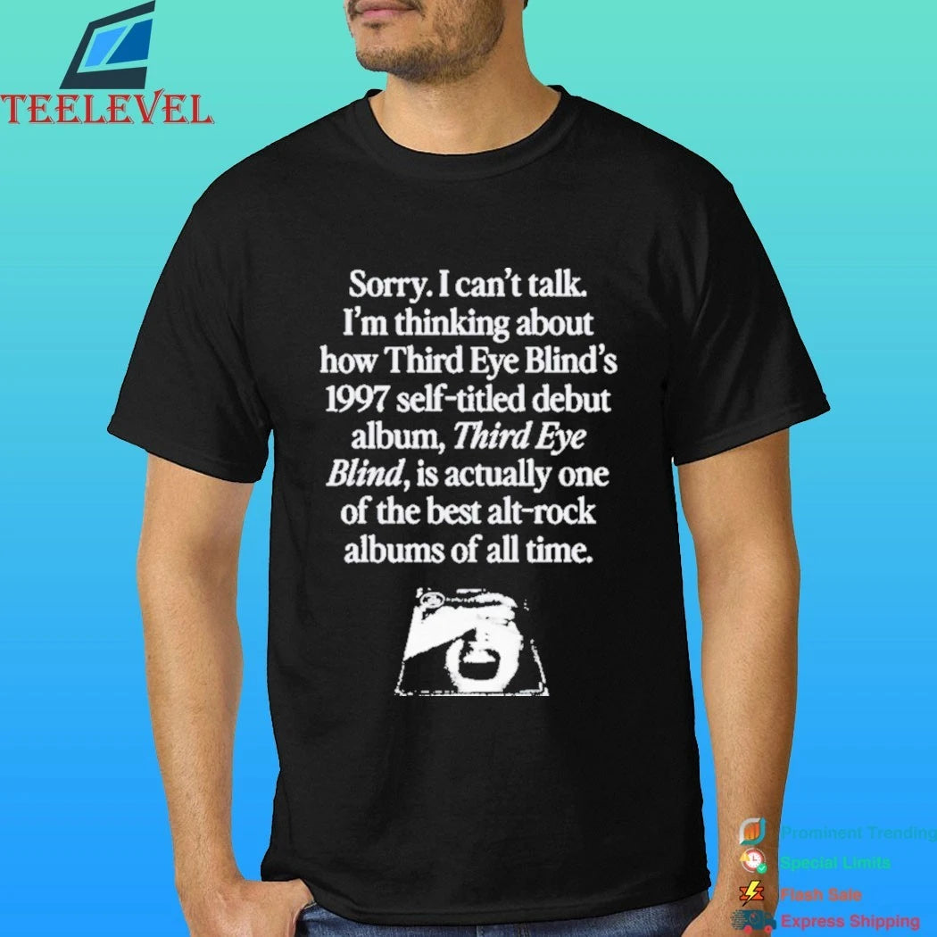 Sorry I Can’t Talk I’m Thinking About How Third Eye Blind’s 1997 Self-Titled Debut Album Third Eye Blind Is Actually One of The Best Alt Rock Albums Of All Time Shirt