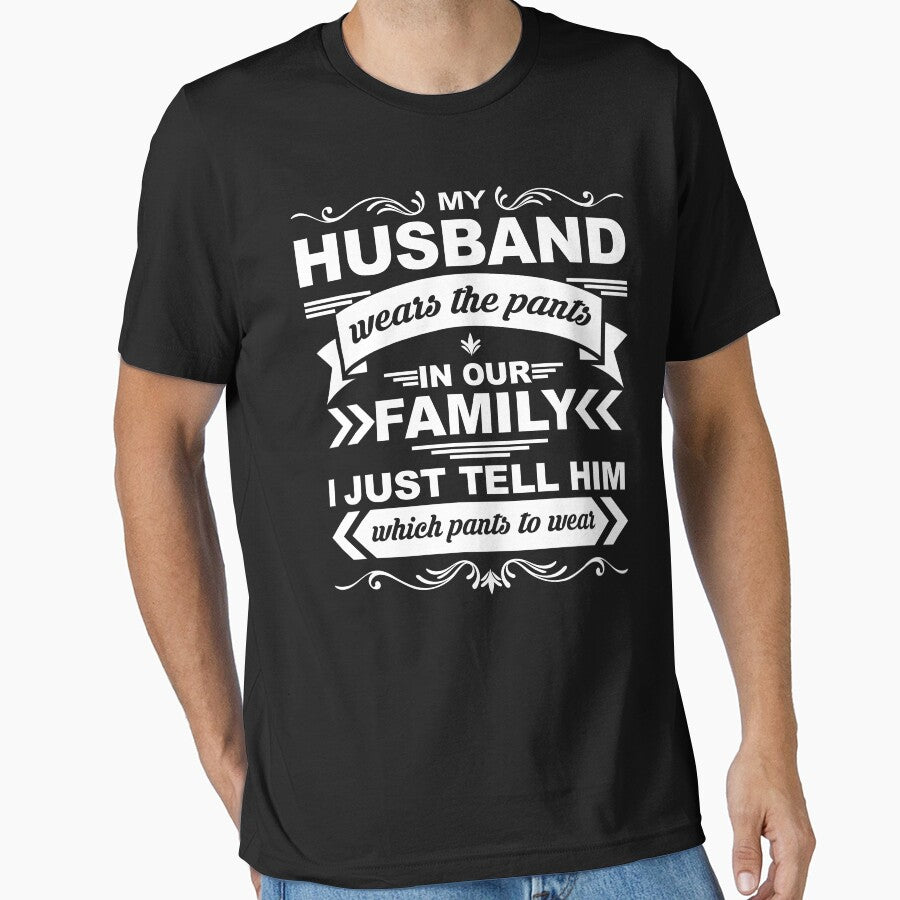 My Husband Wears the Pants But I Tell Him Which Pants to Wear - T-shirt by lucidfrog