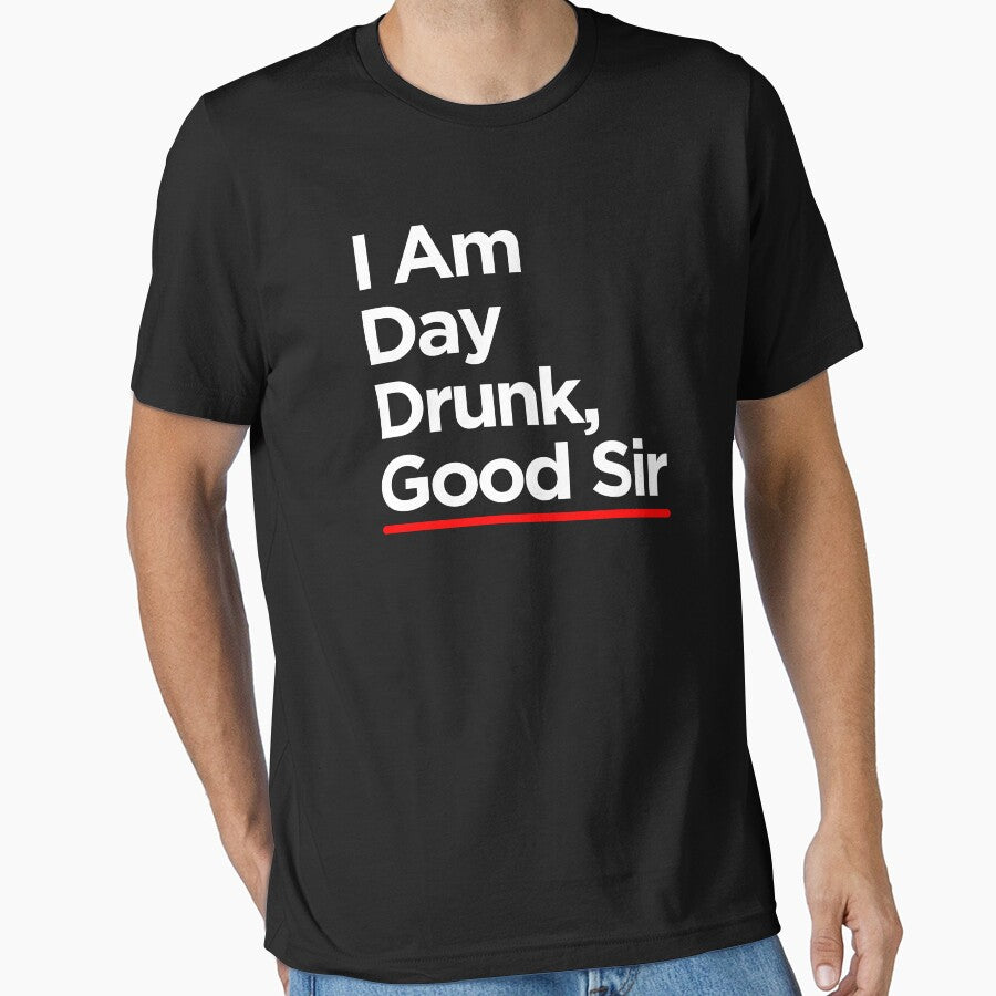I Am Day Drunk Good Sir by TopDawgDesigns