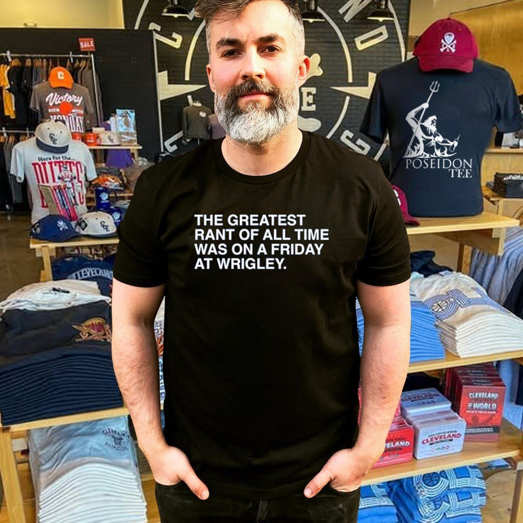 The Greatest Rant Of All Time Was On A Friday At Wrigley T-shirt