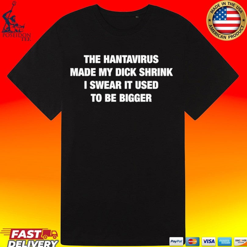 The Hantavirus Made My Dick Shrink I Swear It Used To Be Bigger T-shirt