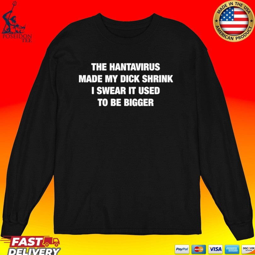 The Hantavirus Made My Dick Shrink I Swear It Used To Be Bigger T-shirt