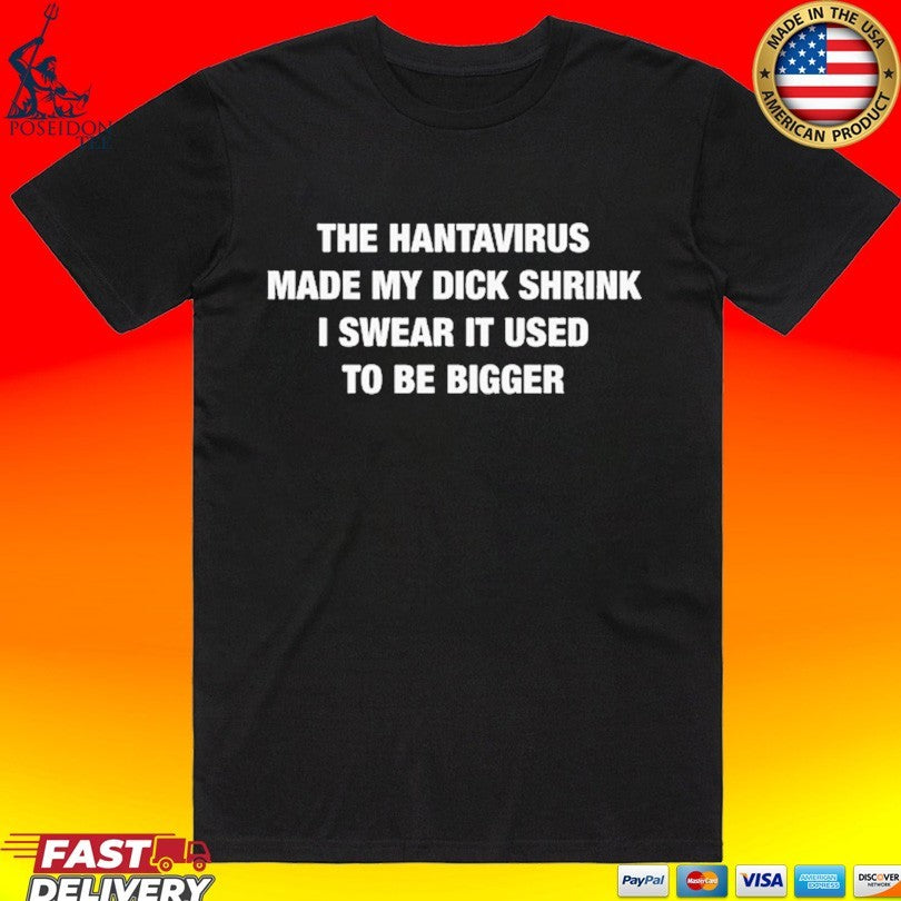 The Hantavirus Made My Dick Shrink I Swear It Used To Be Bigger T-shirt