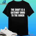 The Shaft Is A Gateway Drug To The Gooch Shirt